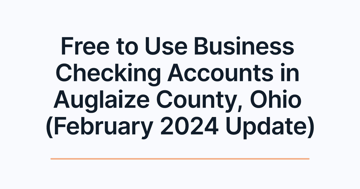 Free to Use Business Checking Accounts in Auglaize County, Ohio (February 2024 Update)